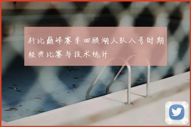 科比巅峰赛季回顾湖人队八号时期经典比赛与技术统计