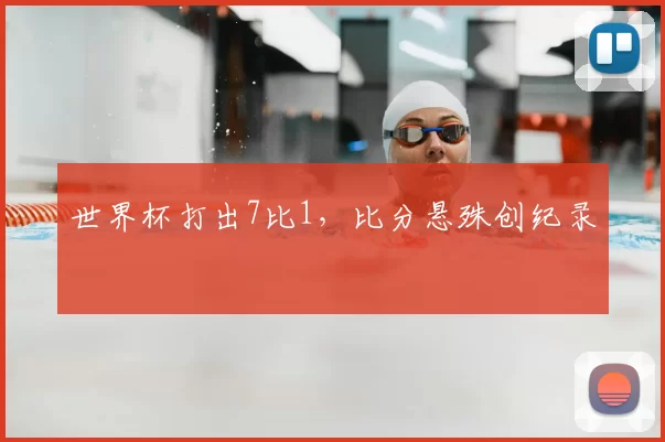 世界杯打出7比1，比分悬殊创纪录