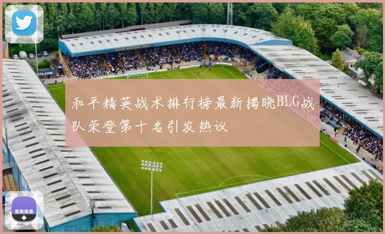 和平精英战术排行榜最新揭晓BLG战队荣登第十名引发热议