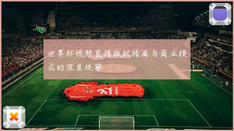 世界杯视频直播版权格局与商业模式的深度观察