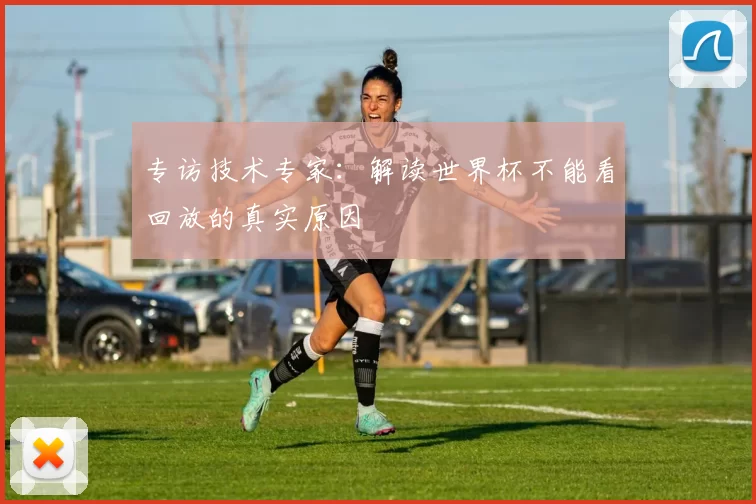 专访技术专家：解读世界杯不能看回放的真实原因