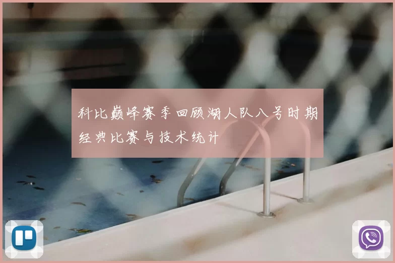 科比巅峰赛季回顾湖人队八号时期经典比赛与技术统计