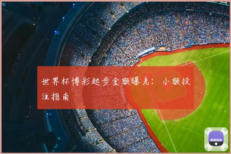 世界杯博彩起步金额曝光:小额投注指南