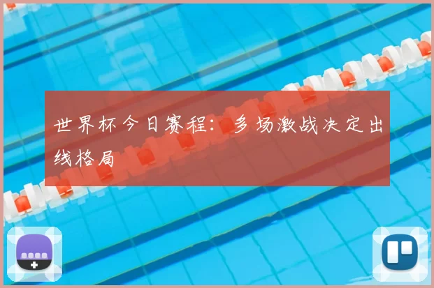 世界杯今日赛程：多场激战决定出线格局