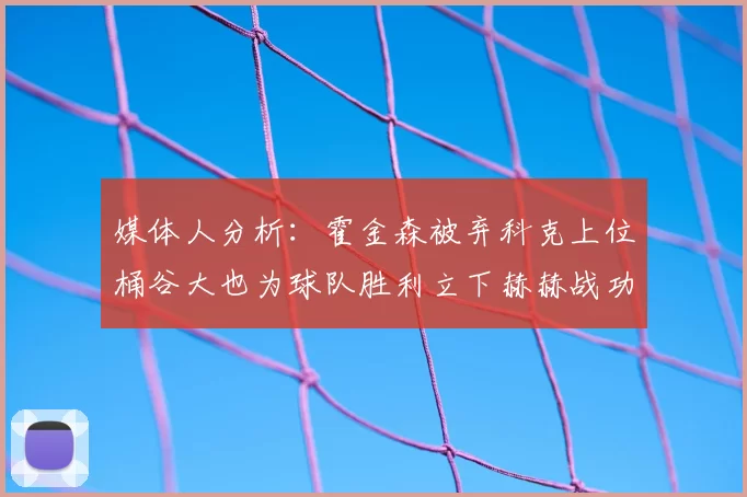 媒体人分析:霍金森被弃科克上位桶谷大也为球队胜利立下赫赫战功