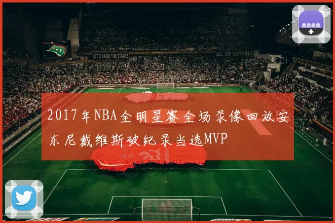 2017年NBA全明星赛全场录像回放安东尼戴维斯破纪录当选MVP