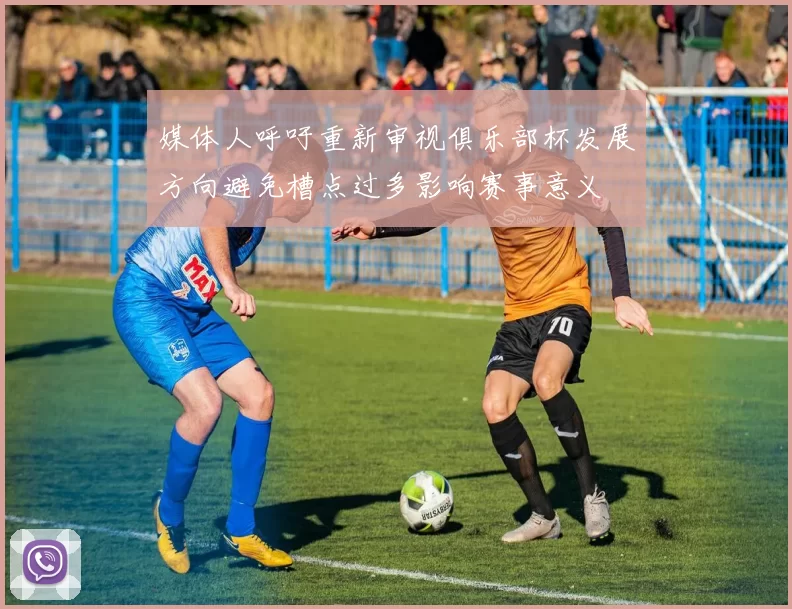 媒体人呼吁重新审视俱乐部杯发展方向避免槽点过多影响赛事意义