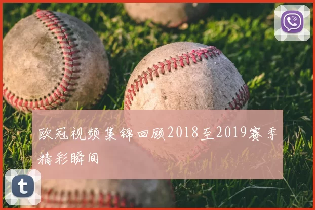 欧冠视频集锦回顾2018至2019赛季精彩瞬间