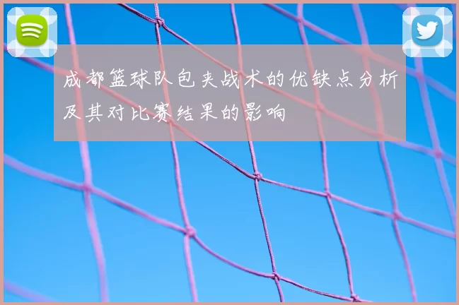 成都篮球队包夹战术的优缺点分析及其对比赛结果的影响