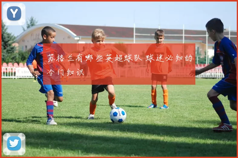 苏格兰有哪些英超球队 球迷必知的冷门知识