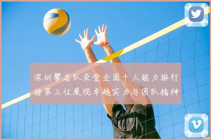 深圳攀岩队荣登全国个人能力排行榜第三位展现卓越实力与团队精神