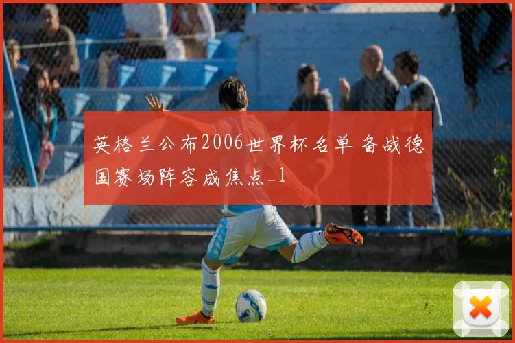 英格兰公布2006世界杯名单 备战德国赛场阵容成焦点_1
