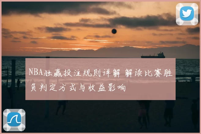 NBA独赢投注规则详解 解读比赛胜负判定方式与收益影响