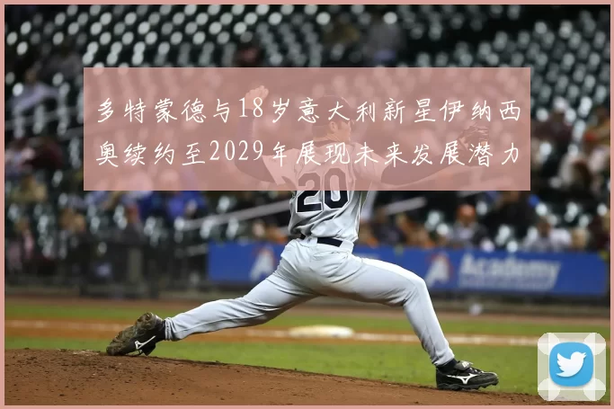 多特蒙德与18岁意大利新星伊纳西奥续约至2029年展现未来发展潜力