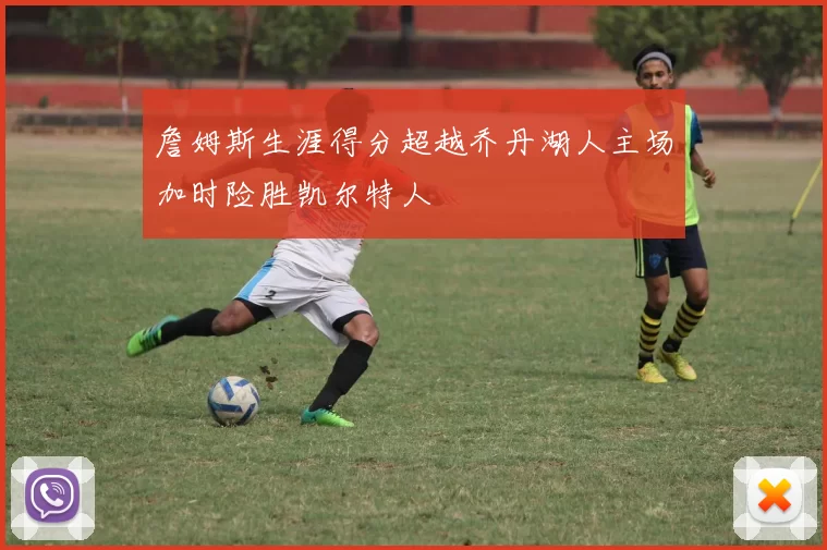詹姆斯生涯得分超越乔丹湖人主场加时险胜凯尔特人