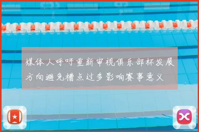 媒体人呼吁重新审视俱乐部杯发展方向避免槽点过多影响赛事意义