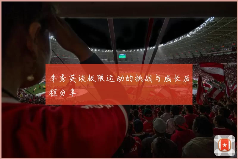 李秀英谈极限运动的挑战与成长历程分享