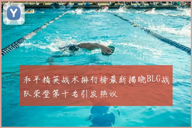和平精英战术排行榜最新揭晓BLG战队荣登第十名引发热议