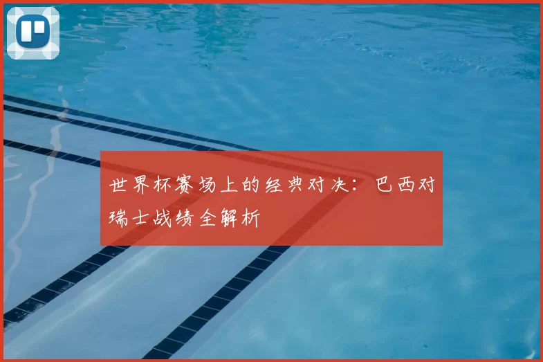 世界杯赛场上的经典对决：巴西对瑞士战绩全解析