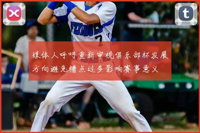 媒体人呼吁重新审视俱乐部杯发展方向避免槽点过多影响赛事意义