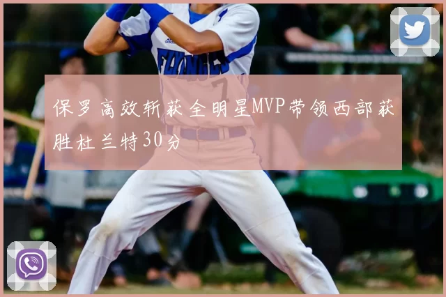 保罗高效斩获全明星MVP带领西部获胜杜兰特30分