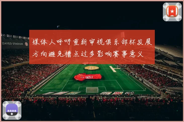 媒体人呼吁重新审视俱乐部杯发展方向避免槽点过多影响赛事意义