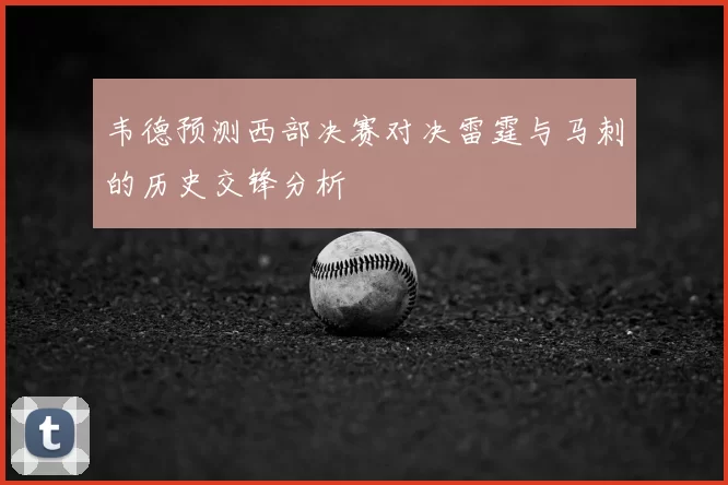 韦德预测西部决赛对决雷霆与马刺的历史交锋分析