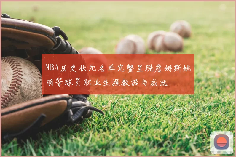 NBA历史状元名单完整呈现詹姆斯姚明等球员职业生涯数据与成就