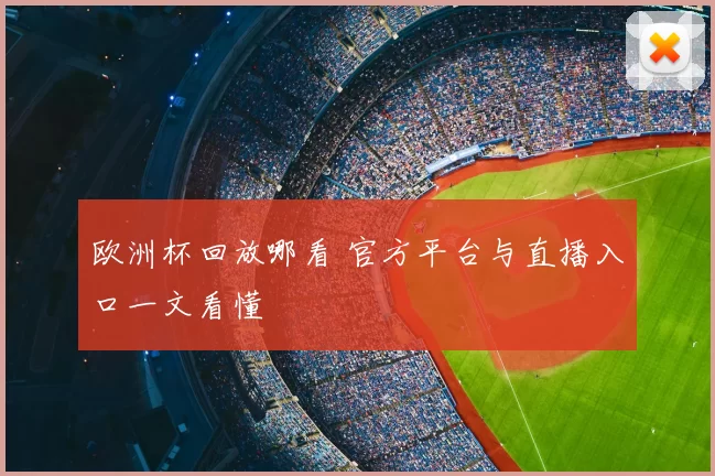 欧洲杯回放哪看 官方平台与直播入口一文看懂