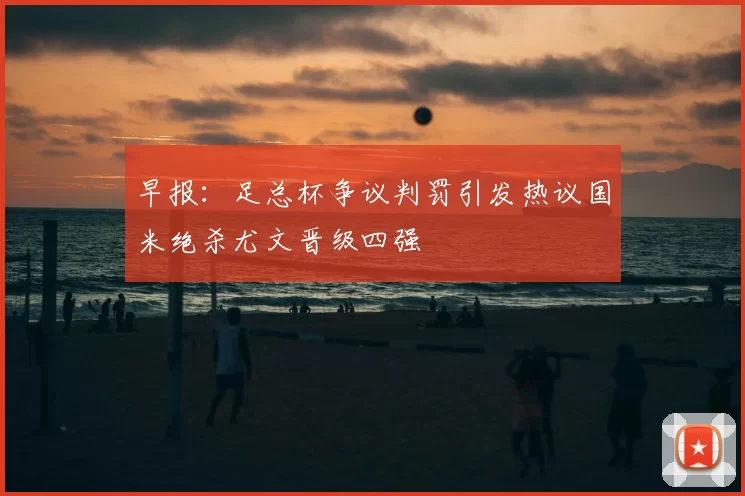 早报：足总杯争议判罚引发热议国米绝杀尤文晋级四强