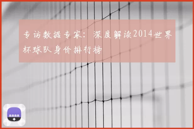 专访数据专家：深度解读2014世界杯球队身价排行榜