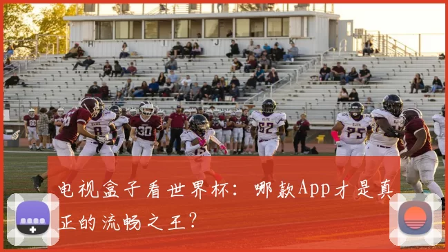 电视盒子看世界杯：哪款App才是真正的流畅之王？