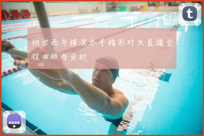 切尔西与横滨水手精彩对决直播全程回顾与分析