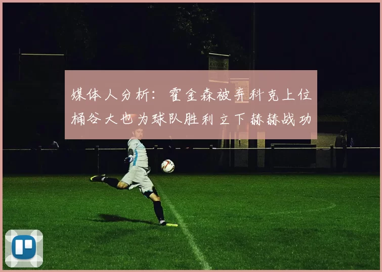 媒体人分析:霍金森被弃科克上位桶谷大也为球队胜利立下赫赫战功