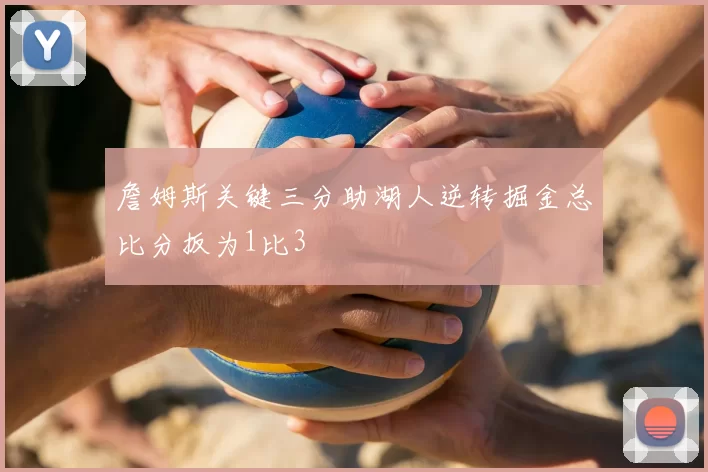 詹姆斯关键三分助湖人逆转掘金总比分扳为1比3