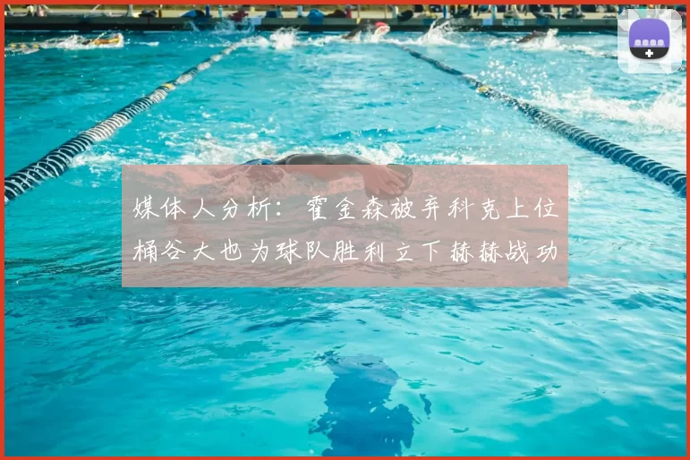 媒体人分析：霍金森被弃科克上位桶谷大也为球队胜利立下赫赫战功