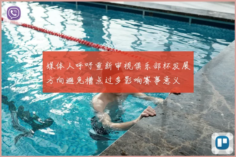 媒体人呼吁重新审视俱乐部杯发展方向避免槽点过多影响赛事意义