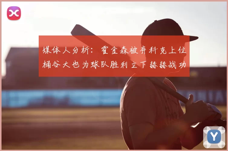 媒体人分析:霍金森被弃科克上位桶谷大也为球队胜利立下赫赫战功