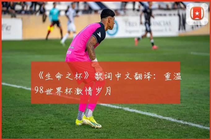 《生命之杯》歌词中文翻译:重温98世界杯激情岁月