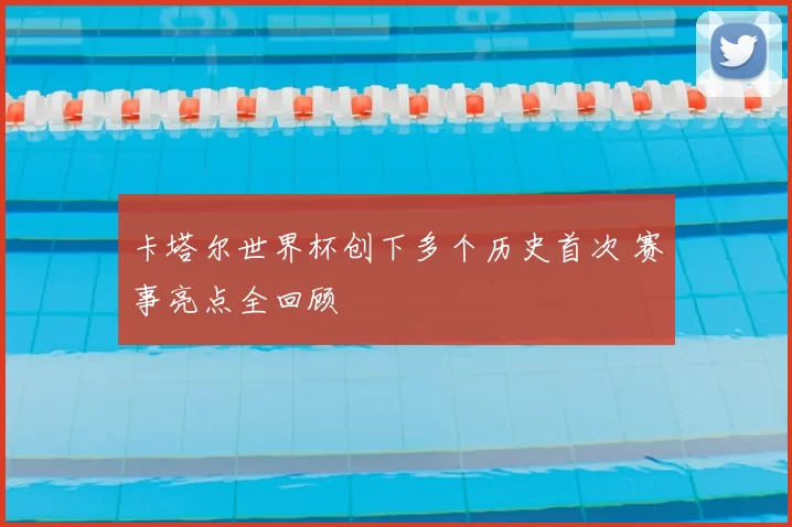 卡塔尔世界杯创下多个历史首次 赛事亮点全回顾
