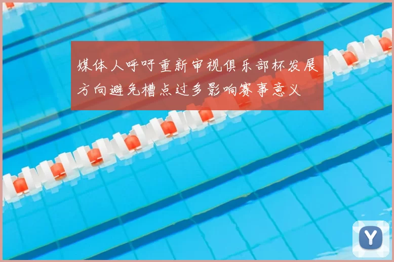 媒体人呼吁重新审视俱乐部杯发展方向避免槽点过多影响赛事意义