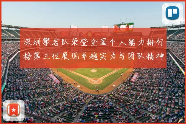 深圳攀岩队荣登全国个人能力排行榜第三位展现卓越实力与团队精神